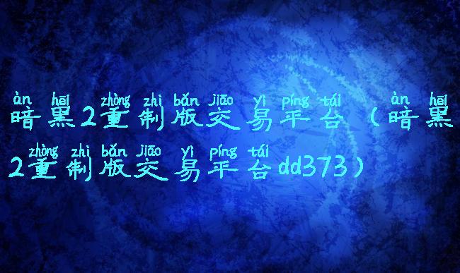 暗黑2重制版交易平台(暗黑2重制版交易平台dd373)