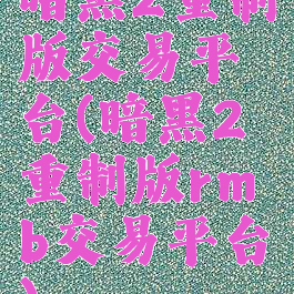 暗黑2重制版交易平台(暗黑2重制版rmb交易平台)