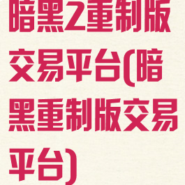 暗黑2重制版交易平台(暗黑重制版交易平台)