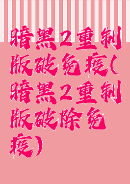 暗黑2重制版破免疫(暗黑2重制版破除免疫)