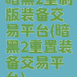 暗黑2重制版装备交易平台(暗黑2重置装备交易平台)