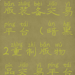 暗黑2重制版装备交易平台(暗黑2重制版物品交易平台)