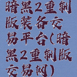 暗黑2重制版装备交易平台(暗黑2重制版交易网)