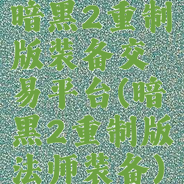 暗黑2重制版装备交易平台(暗黑2重制版法师装备)