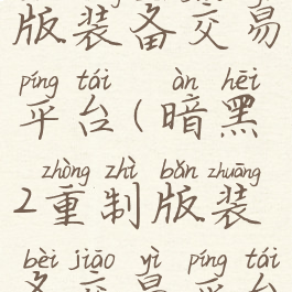 暗黑2重制版装备交易平台(暗黑2重制版装备交易平台)