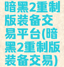 暗黑2重制版装备交易平台(暗黑2重制版装备交易)