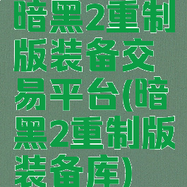 暗黑2重制版装备交易平台(暗黑2重制版装备库)