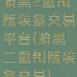 暗黑2重制版装备交易平台(暗黑二重制版装备交易)
