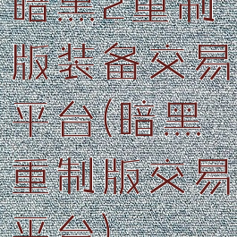 暗黑2重制版装备交易平台(暗黑重制版交易平台)