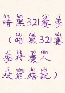 暗黑321赛季(暗黑321赛季猎魔人技能搭配)