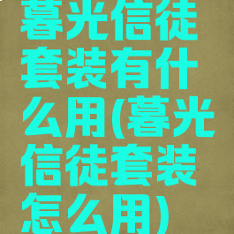 暮光信徒套装有什么用(暮光信徒套装怎么用)