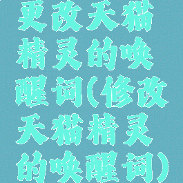 更改天猫精灵的唤醒词(修改天猫精灵的唤醒词)