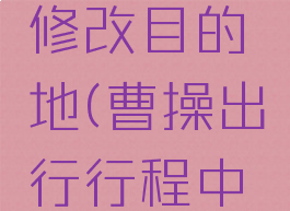 曹操出行中途怎么修改目的地(曹操出行行程中怎么修改目的地)