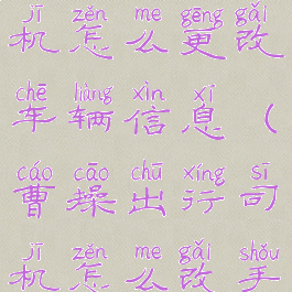 曹操出行司机怎么更改车辆信息(曹操出行司机怎么改手机号)