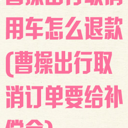 曹操出行取消用车怎么退款(曹操出行取消订单要给补偿金)