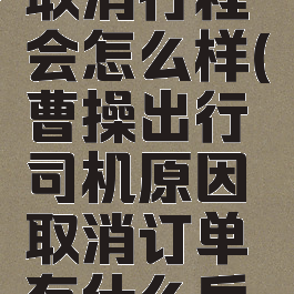曹操出行取消行程会怎么样(曹操出行司机原因取消订单有什么后果)