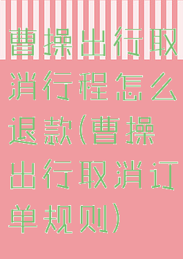 曹操出行取消行程怎么退款(曹操出行取消订单规则)