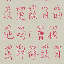 曹操出行可以更改目的地吗(曹操出行修改目的地)