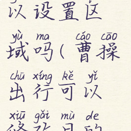 曹操出行可以设置区域吗(曹操出行可以修改目的地吗)