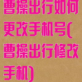 曹操出行如何更改手机号(曹操出行修改手机)