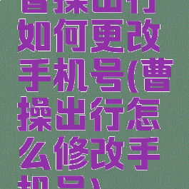 曹操出行如何更改手机号(曹操出行怎么修改手机号)