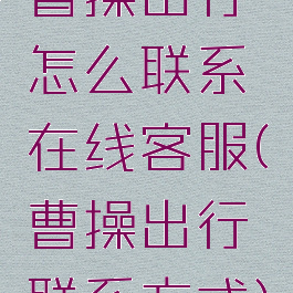 曹操出行怎么联系在线客服(曹操出行联系方式)