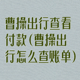 曹操出行查看付款(曹操出行怎么查账单)