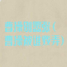 曹操别嚣张(曹操被谁戏弄)