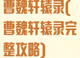 曹魏轩辕录(曹魏轩辕录完整攻略)