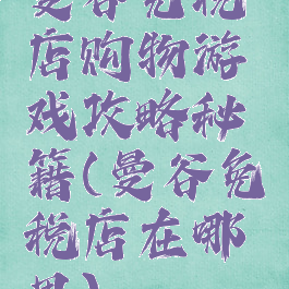 曼谷免税店购物游戏攻略秘籍(曼谷免税店在哪里)