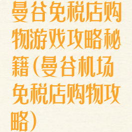 曼谷免税店购物游戏攻略秘籍(曼谷机场免税店购物攻略)