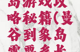 曼谷到象岛游戏攻略秘籍(曼谷到象岛需要多长时间)