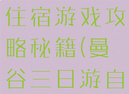 曼谷自由行住宿游戏攻略秘籍(曼谷三日游自由行攻略)