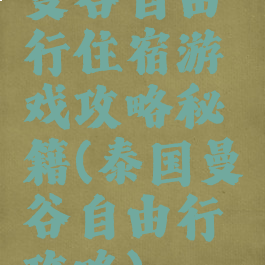 曼谷自由行住宿游戏攻略秘籍(泰国曼谷自由行攻略)