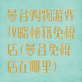 曼谷购物游戏攻略秘籍免税店(曼谷免税店在哪里)