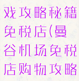 曼谷购物游戏攻略秘籍免税店(曼谷机场免税店购物攻略)