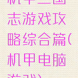 机甲三国志游戏攻略综合篇(机甲电脑游戏)