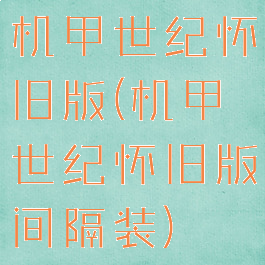 机甲世纪怀旧版(机甲世纪怀旧版间隔装)