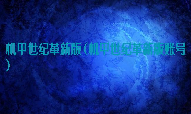 机甲世纪革新版(机甲世纪革新版账号)