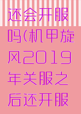 机甲旋风还会开服吗(机甲旋风2019年关服之后还开服吗)