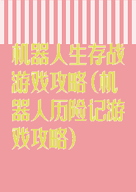 机器人生存战游戏攻略(机器人历险记游戏攻略)