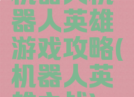 机器人机器人英雄游戏攻略(机器人英雄之战)