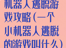 机器人逃脱游戏攻略(一个小机器人逃脱的游戏叫什么)