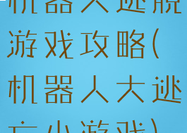 机器人逃脱游戏攻略(机器人大逃亡小游戏)