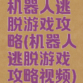 机器人逃脱游戏攻略(机器人逃脱游戏攻略视频)