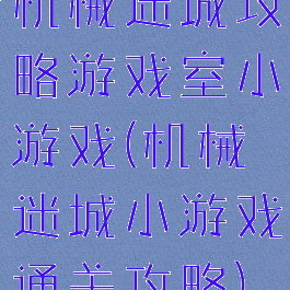 机械迷城攻略游戏室小游戏(机械迷城小游戏通关攻略)