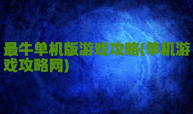 最牛单机版游戏攻略(单机游戏攻略网)