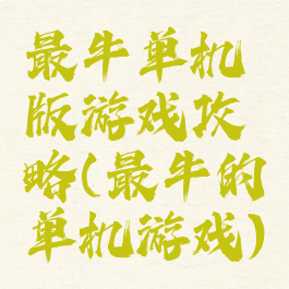 最牛单机版游戏攻略(最牛的单机游戏)