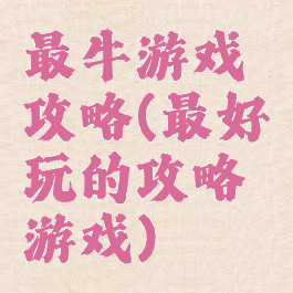 最牛游戏攻略(最好玩的攻略游戏)