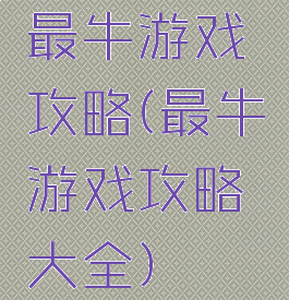 最牛游戏攻略(最牛游戏攻略大全)